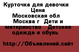 Курточка для девочки Baby Go › Цена ­ 700 - Московская обл., Москва г. Дети и материнство » Детская одежда и обувь   